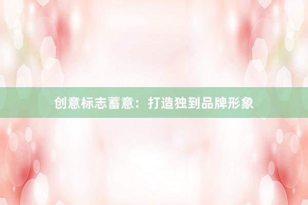 创意标志蓄意:打造独到品牌形象